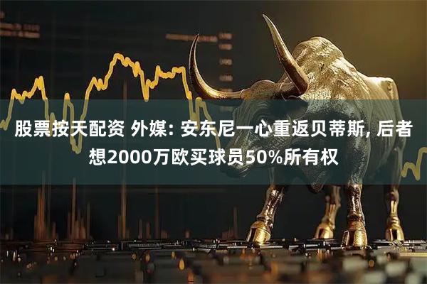 股票按天配资 外媒: 安东尼一心重返贝蒂斯, 后者想2000万欧买球员50%所有权