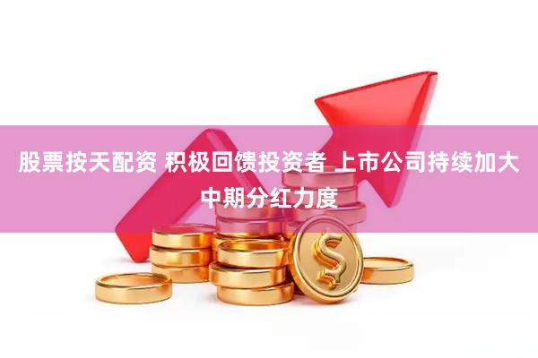 股票按天配资 积极回馈投资者 上市公司持续加大中期分红力度