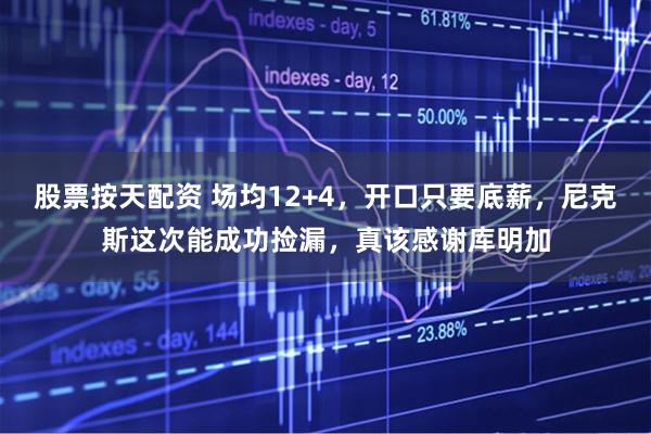 股票按天配资 场均12+4，开口只要底薪，尼克斯这次能成功捡漏，真该感谢库明加