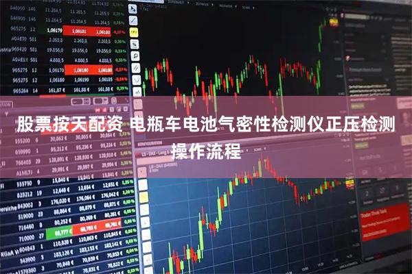 股票按天配资 电瓶车电池气密性检测仪正压检测操作流程