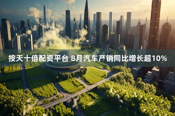 按天十倍配资平台 8月汽车产销同比增长超10%