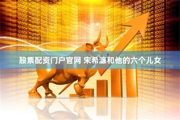 股票配资门户官网 宋希濂和他的六个儿女