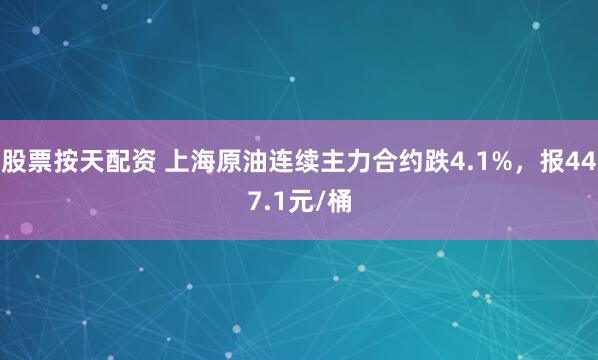 股票按天配资 上海原油连续主力合约跌4.1%，报447.1元/桶