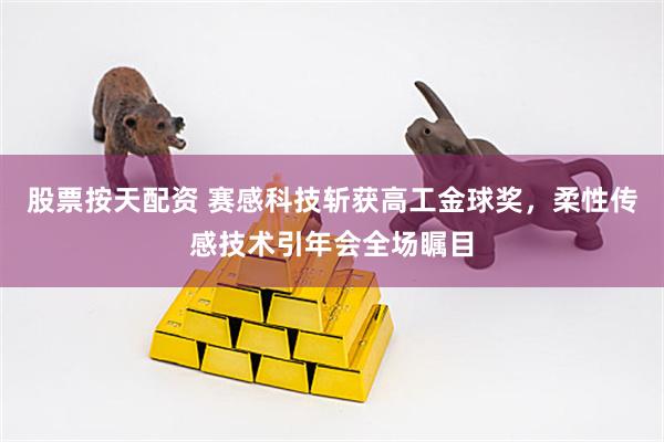 股票按天配资 赛感科技斩获高工金球奖，柔性传感技术引年会全场瞩目