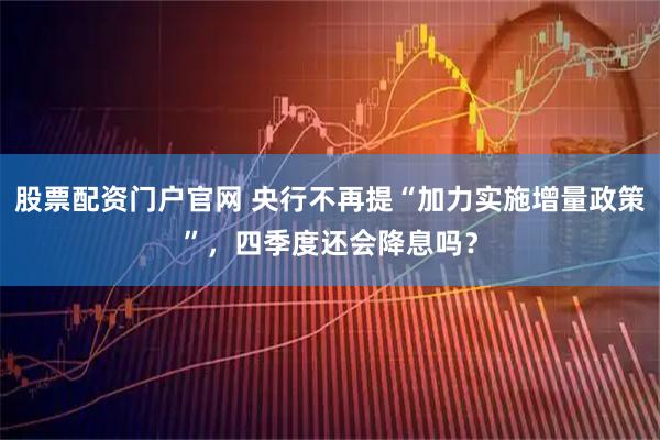 股票配资门户官网 央行不再提“加力实施增量政策”，四季度还会降息吗？