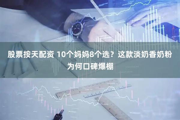 股票按天配资 10个妈妈8个选？这款淡奶香奶粉为何口碑爆棚