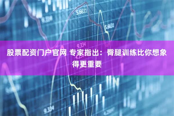 股票配资门户官网 专家指出：臀腿训练比你想象得更重要
