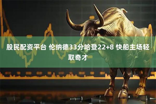 股民配资平台 伦纳德33分哈登22+8 快船主场轻取奇才