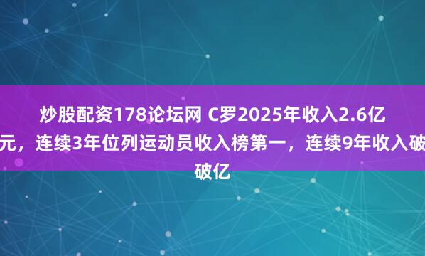 炒股配资178论坛网 C罗2025年收入2.6亿美元，连续3年位列运动员收入榜第一，连续9年收入破亿