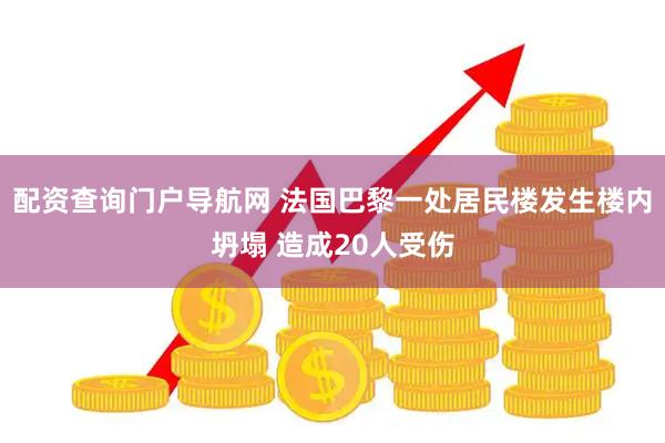配资查询门户导航网 法国巴黎一处居民楼发生楼内坍塌 造成20人受伤