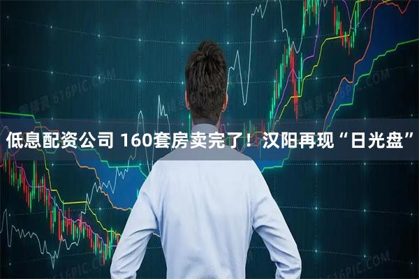 低息配资公司 160套房卖完了！汉阳再现“日光盘”