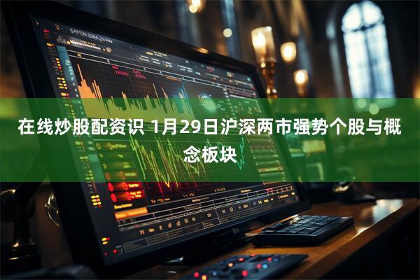 在线炒股配资识 1月29日沪深两市强势个股与概念板块