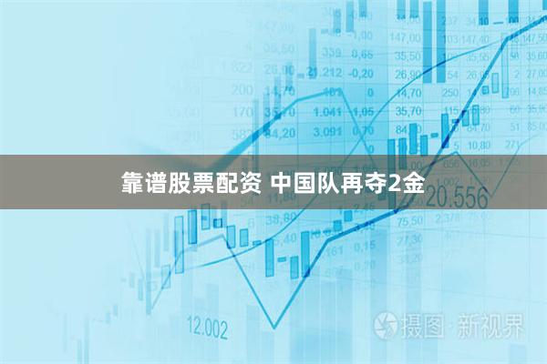 靠谱股票配资 中国队再夺2金