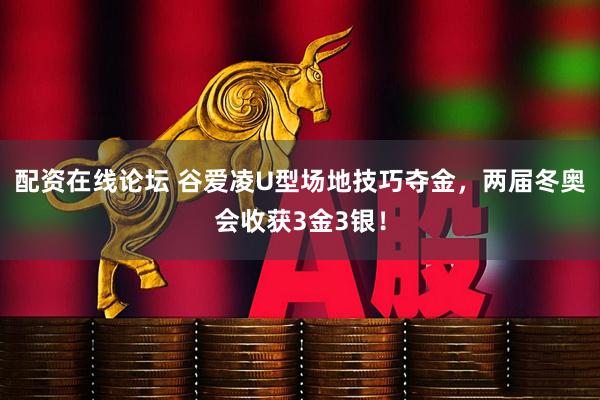 配资在线论坛 谷爱凌U型场地技巧夺金，两届冬奥会收获3金3银！