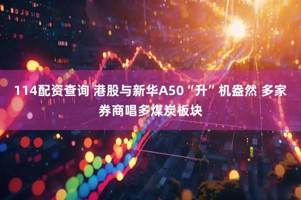 114配资查询 港股与新华A50“升”机盎然 多家券商唱多煤炭板块