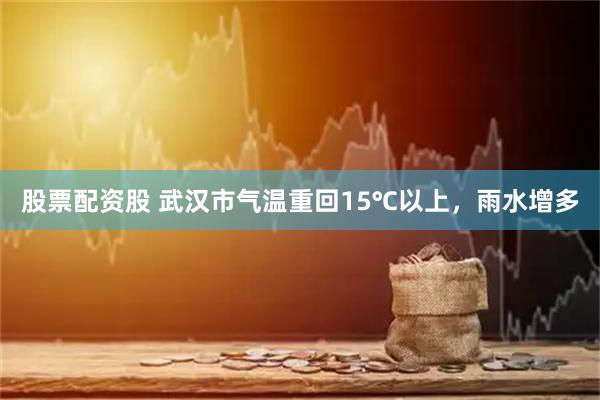 股票配资股 武汉市气温重回15℃以上，雨水增多