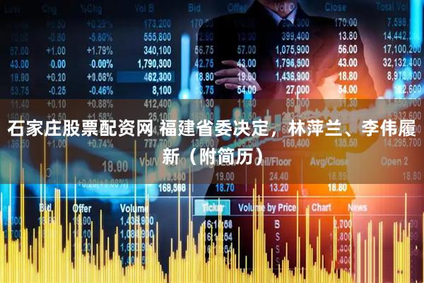 石家庄股票配资网 福建省委决定，林萍兰、李伟履新（附简历）