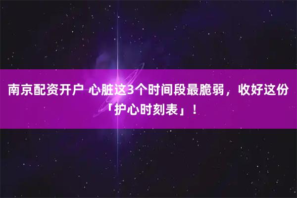 南京配资开户 心脏这3个时间段最脆弱，收好这份「护心时刻表」！