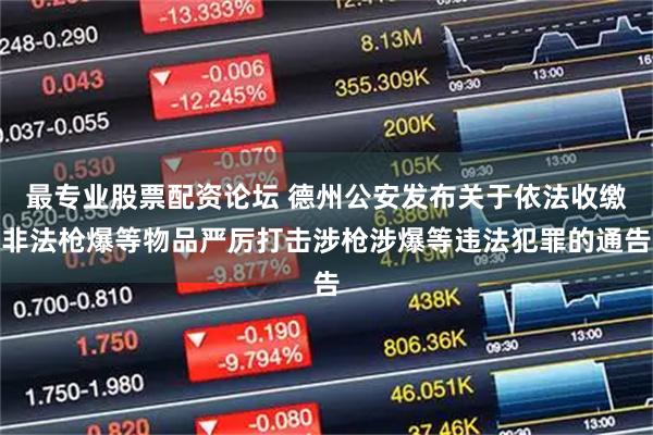 最专业股票配资论坛 德州公安发布关于依法收缴非法枪爆等物品严厉打击涉枪涉爆等违法犯罪的通告