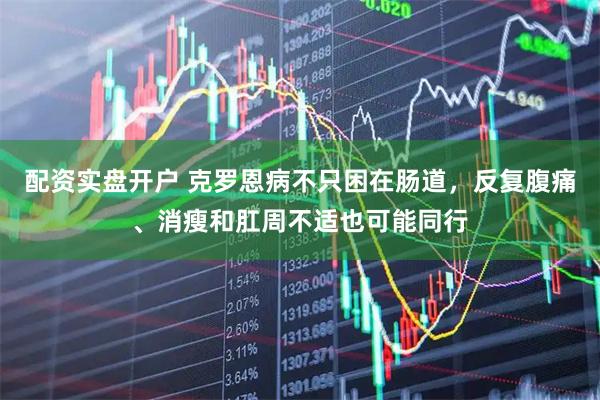配资实盘开户 克罗恩病不只困在肠道，反复腹痛、消瘦和肛周不适也可能同行