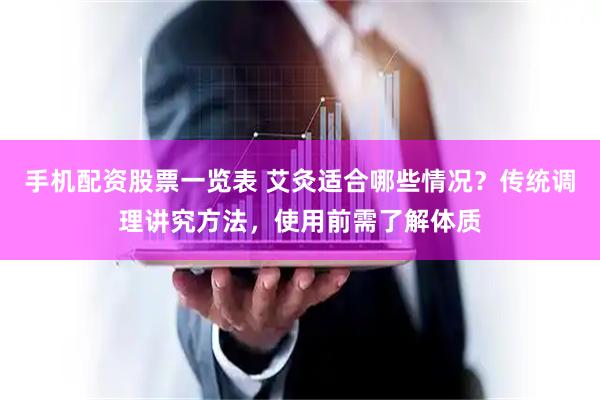 手机配资股票一览表 艾灸适合哪些情况？传统调理讲究方法，使用前需了解体质